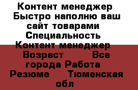 Контент менеджер. Быстро наполню ваш сайт товарами › Специальность ­ Контент менеджер › Возраст ­ 39 - Все города Работа » Резюме   . Тюменская обл.